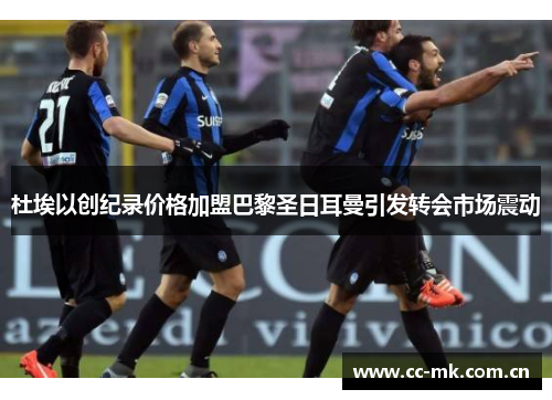 杜埃以创纪录价格加盟巴黎圣日耳曼引发转会市场震动