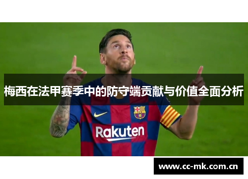 梅西在法甲赛季中的防守端贡献与价值全面分析