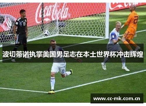 波切蒂诺执掌美国男足志在本土世界杯冲击辉煌