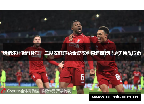 维纳尔杜姆替补梅开二度安菲尔德奇迹夜利物浦逆转巴萨史诗战传奇